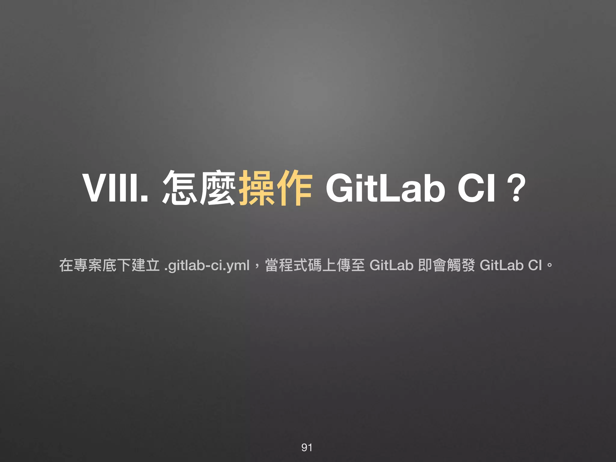Ⅷ. 怎麼操作 GitLab CI？
91
在專案底下建立 .gitlab-ci.yml，當程式碼上傳⾄至 GitLab 即會觸發 GitLab CI。
 