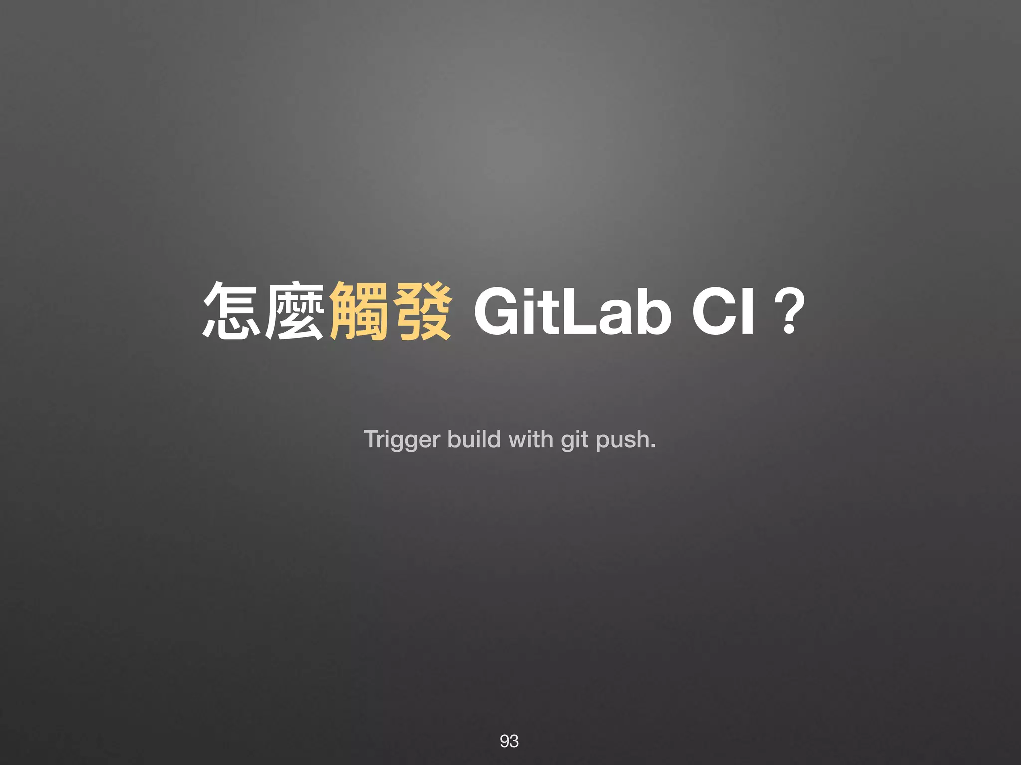 怎麼觸發 GitLab CI？
93
Trigger build with git push.
 