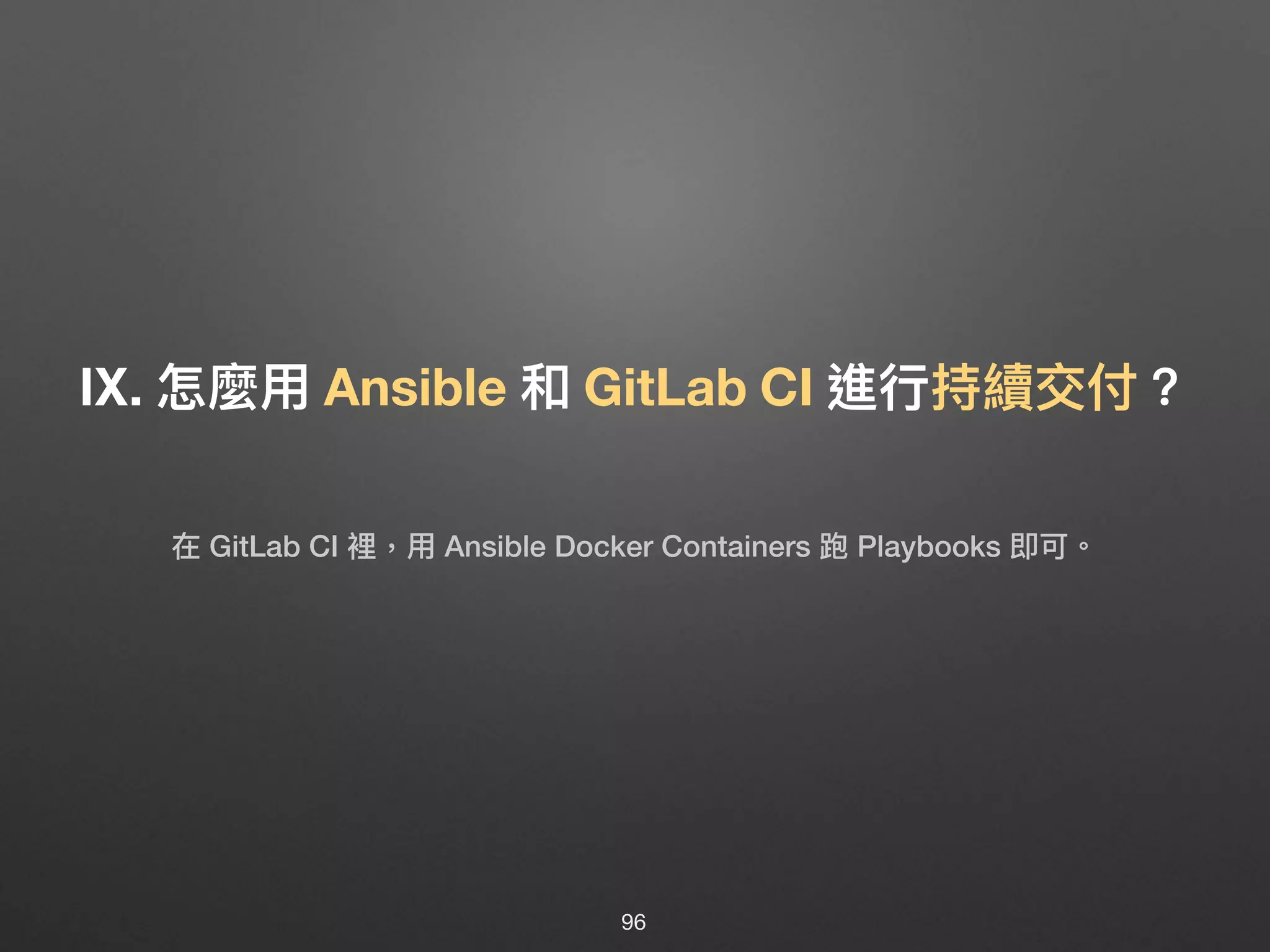 Ⅸ. 怎麼⽤用 Ansible 和 GitLab CI 進⾏行行持續交付？
96
在 GitLab CI 裡，⽤用 Ansible Docker Containers 跑 Playbooks 即可。
 