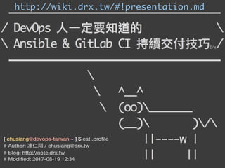 [ chusiang@devops-taiwan ~ ] $ cat .proﬁle
# Author: 凍仁翔 / chusiang@drx.tw
# Blog: http://note.drx.tw
# Modiﬁed: 2017-08-19 12:34
2/e
 