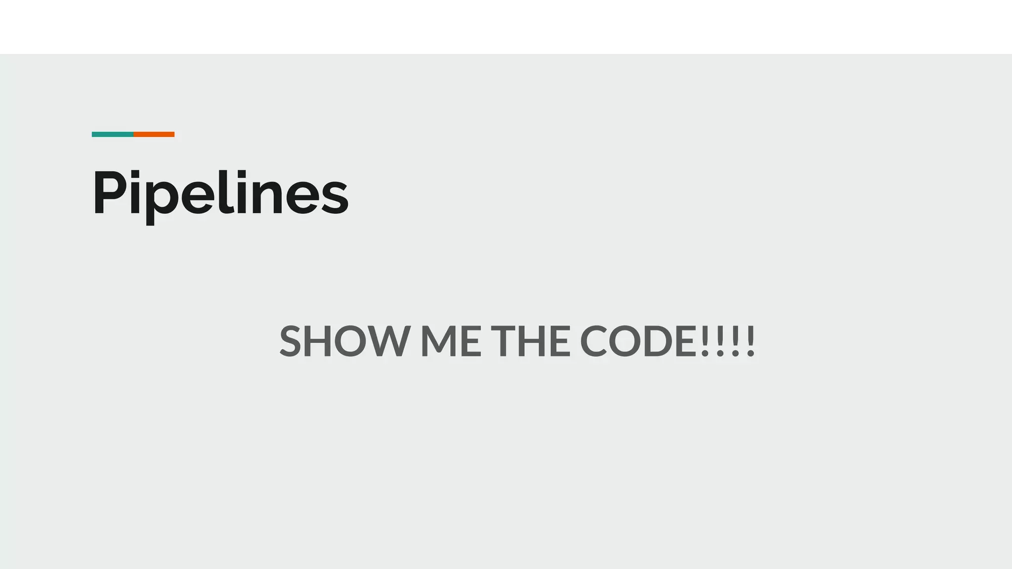 Pipelines
SHOW ME THE CODE!!!!
 