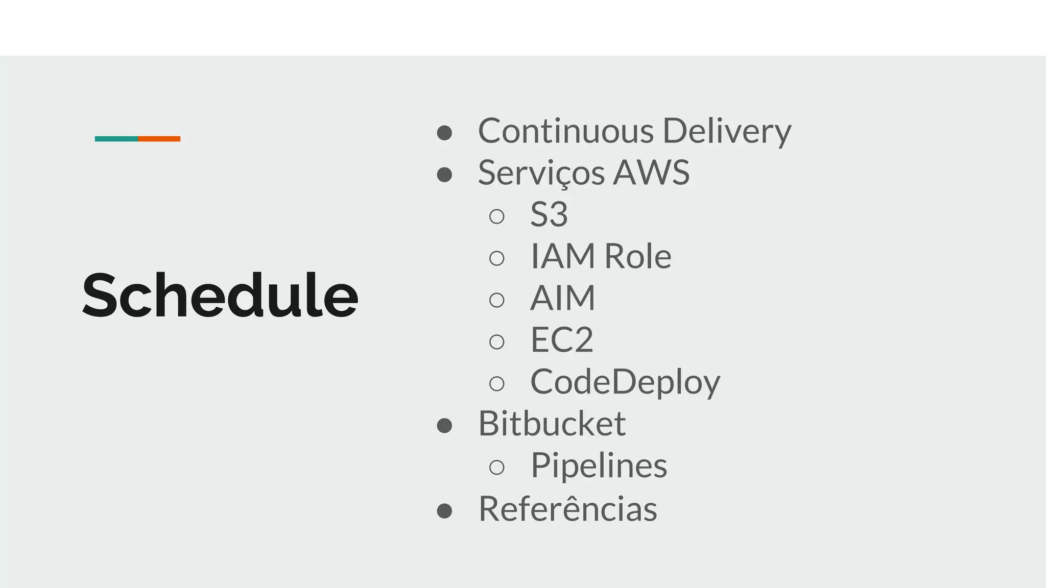 Schedule
● Continuous Delivery
● Serviços AWS
○ S3
○ IAM Role
○ AIM
○ EC2
○ CodeDeploy
● Bitbucket
○ Pipelines
● Referências
 