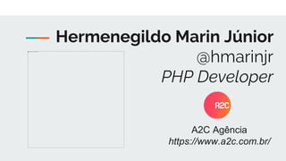 Hermenegildo Marin Júnior
@hmarinjr
PHP Developer
A2C Agência
https://www.a2c.com.br/
 