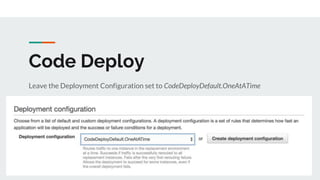 Code Deploy
Leave the Deployment Configuration set to CodeDeployDefault.OneAtATime
 