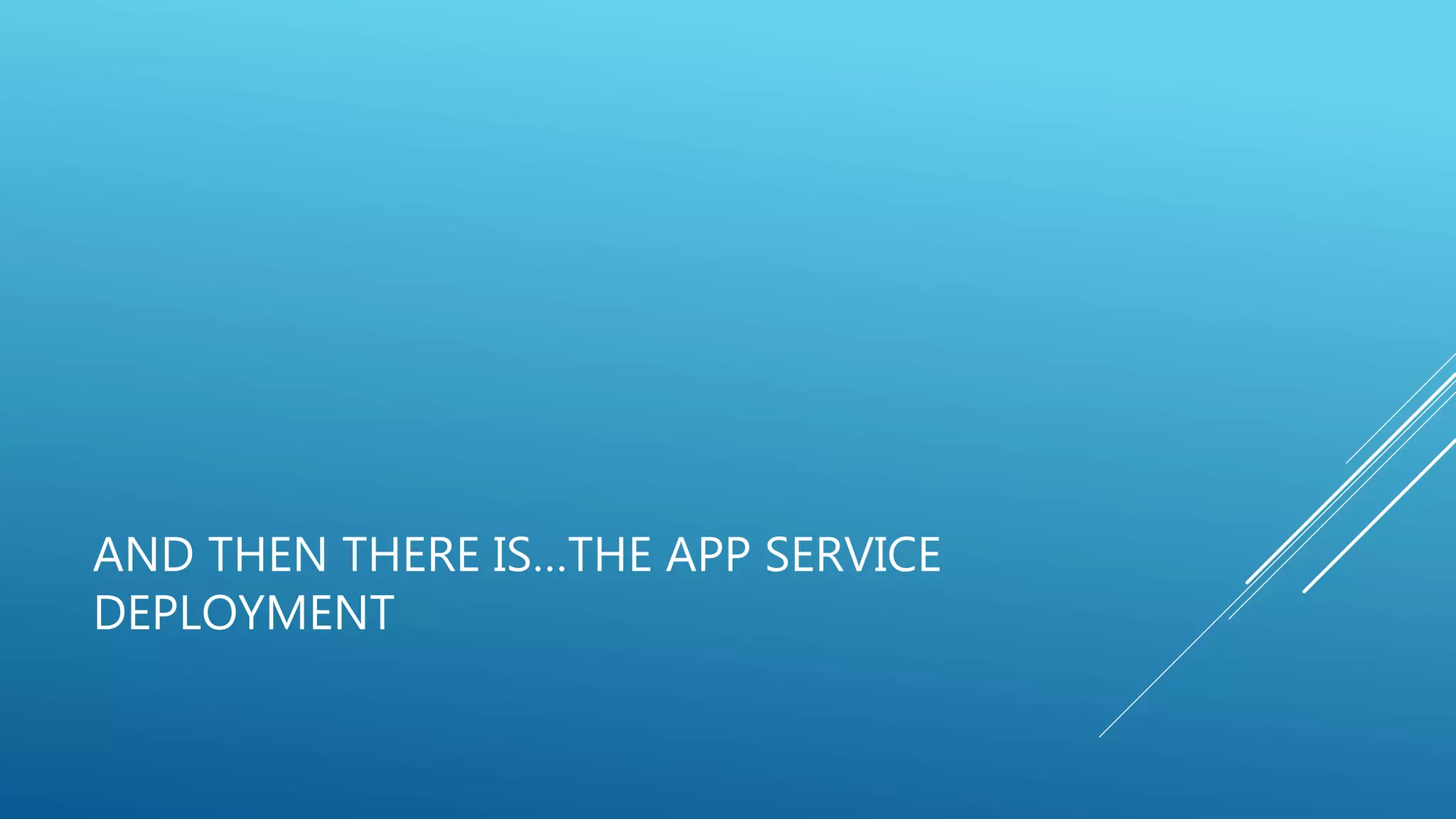 AND THEN THERE IS…THE APP SERVICE
DEPLOYMENT
 