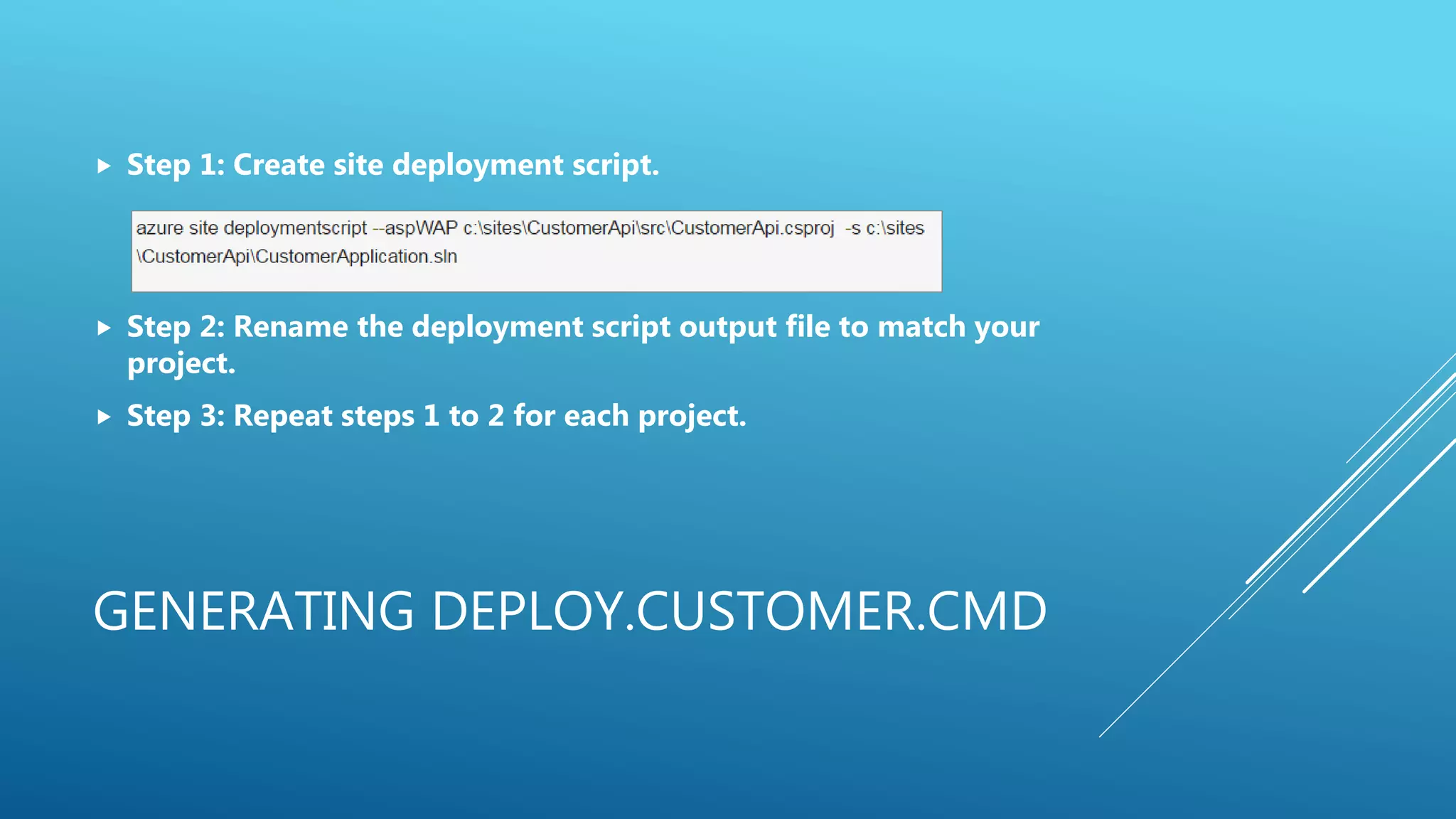 GENERATING DEPLOY.CUSTOMER.CMD
 Step 1: Create site deployment script.
 Step 2: Rename the deployment script output file to match your
project.
 Step 3: Repeat steps 1 to 2 for each project.
 
