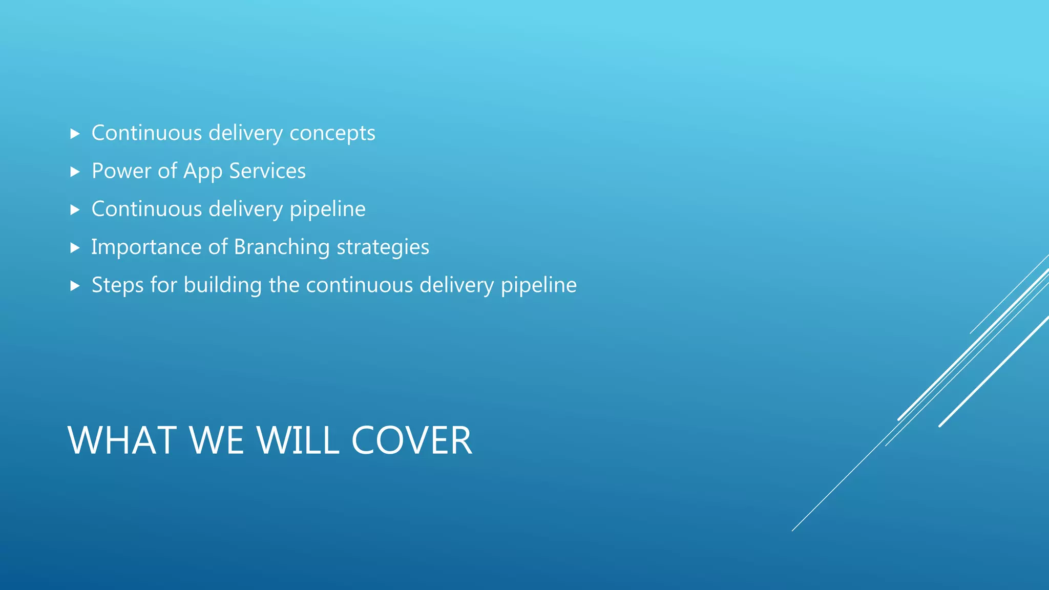 WHAT WE WILL COVER
 Continuous delivery concepts
 Power of App Services
 Continuous delivery pipeline
 Importance of Branching strategies
 Steps for building the continuous delivery pipeline
 