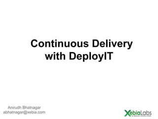 Continuous Delivery
with DeployIT

Anirudh Bhatnagar
abhatnagar@xebia.com

 
