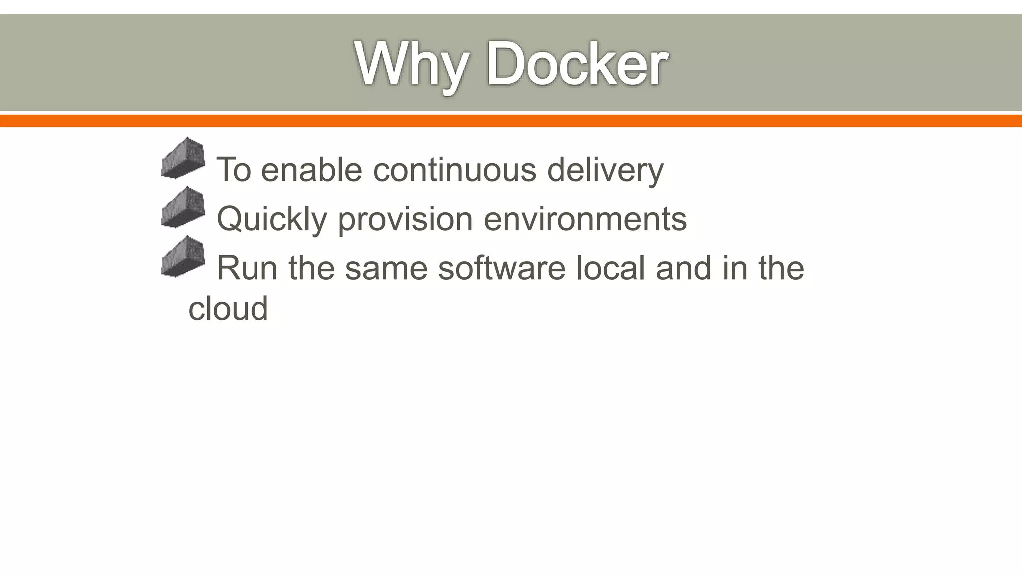 To enable continuous delivery
Quickly provision environments
Run the same software local and in the
cloud
 
