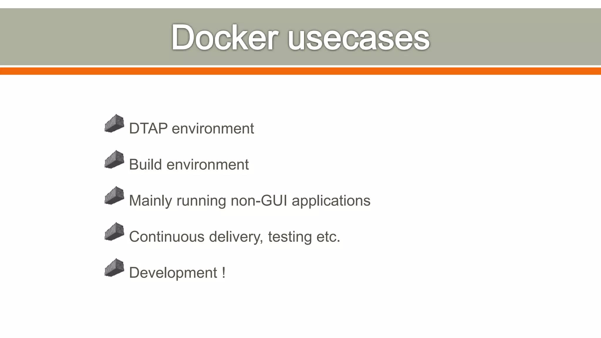 DTAP environment
Build environment
Mainly running non-GUI applications
Continuous delivery, testing etc.
Development !
 