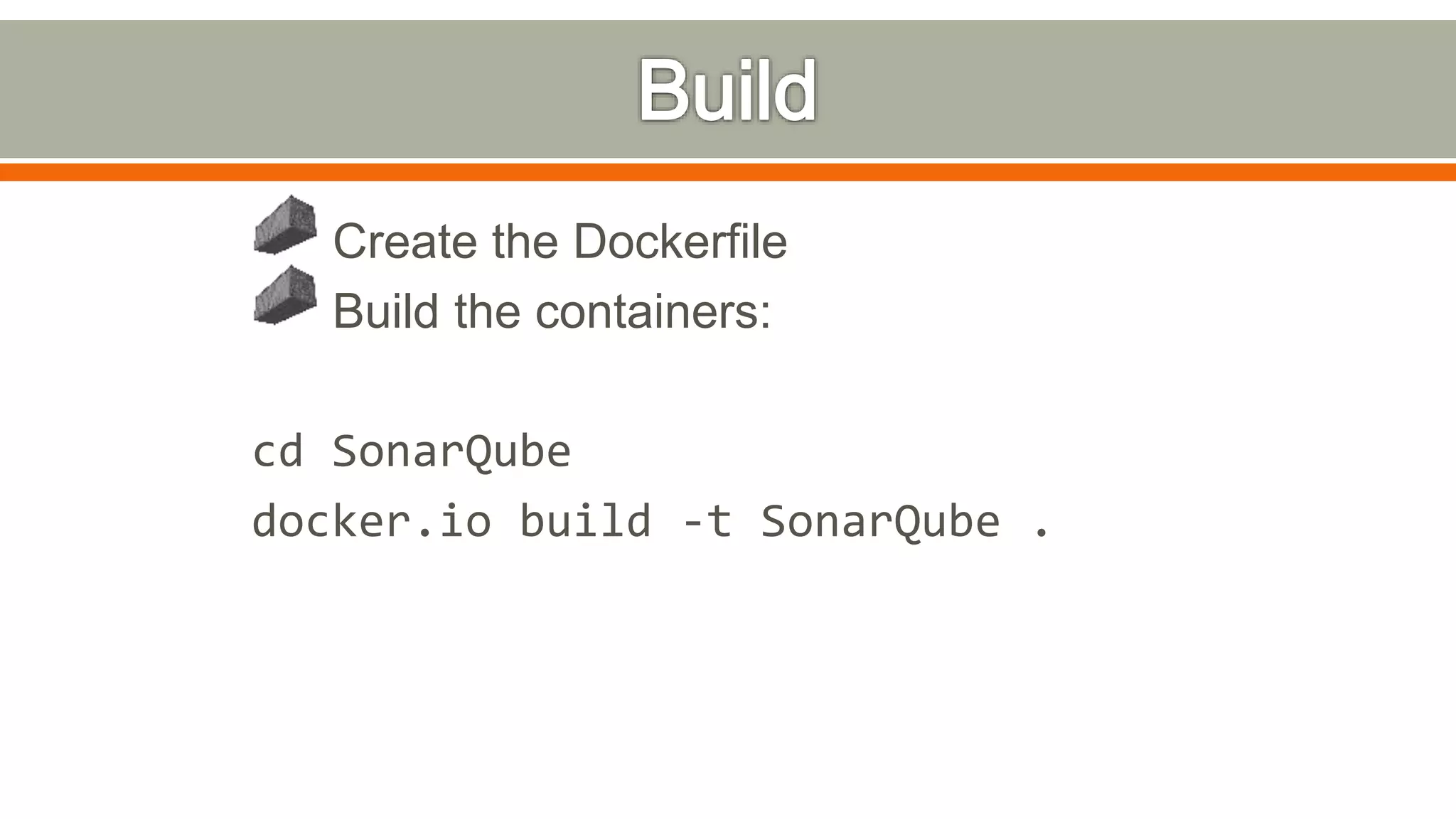 Create the Dockerfile
Build the containers:
cd SonarQube
docker.io build -t SonarQube .
 