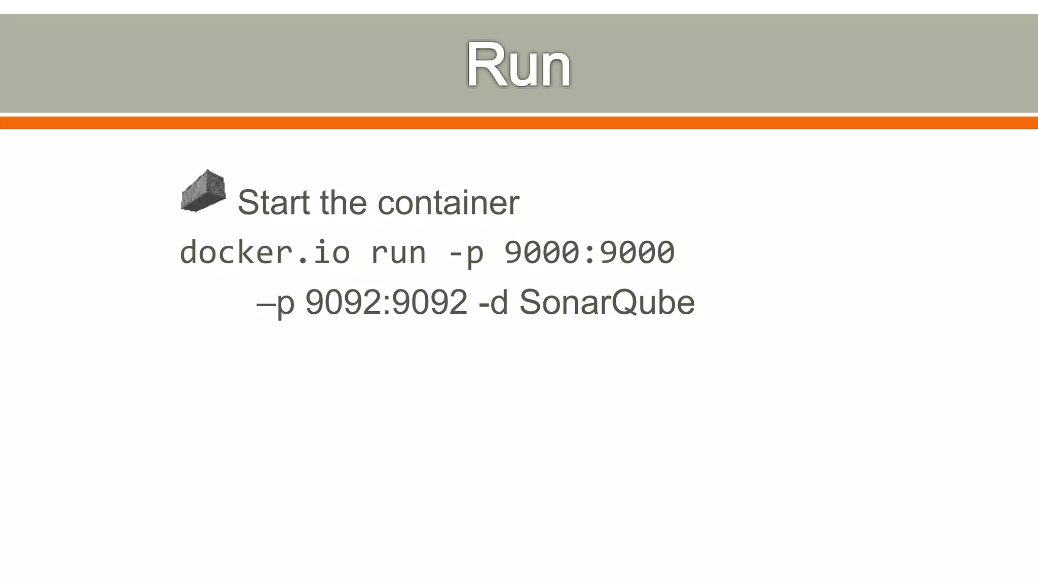 Start the container
docker.io run -p 9000:9000
–p 9092:9092 -d SonarQube
 