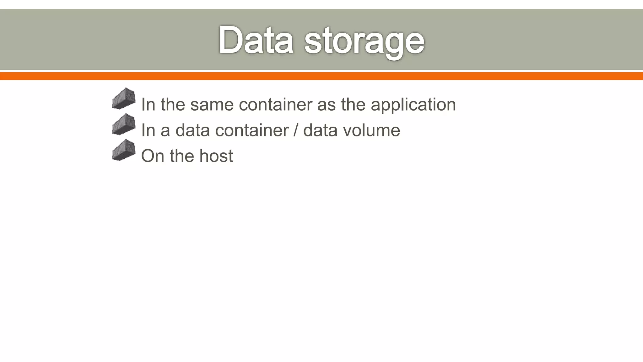 In the same container as the application
In a data container / data volume
On the host
 