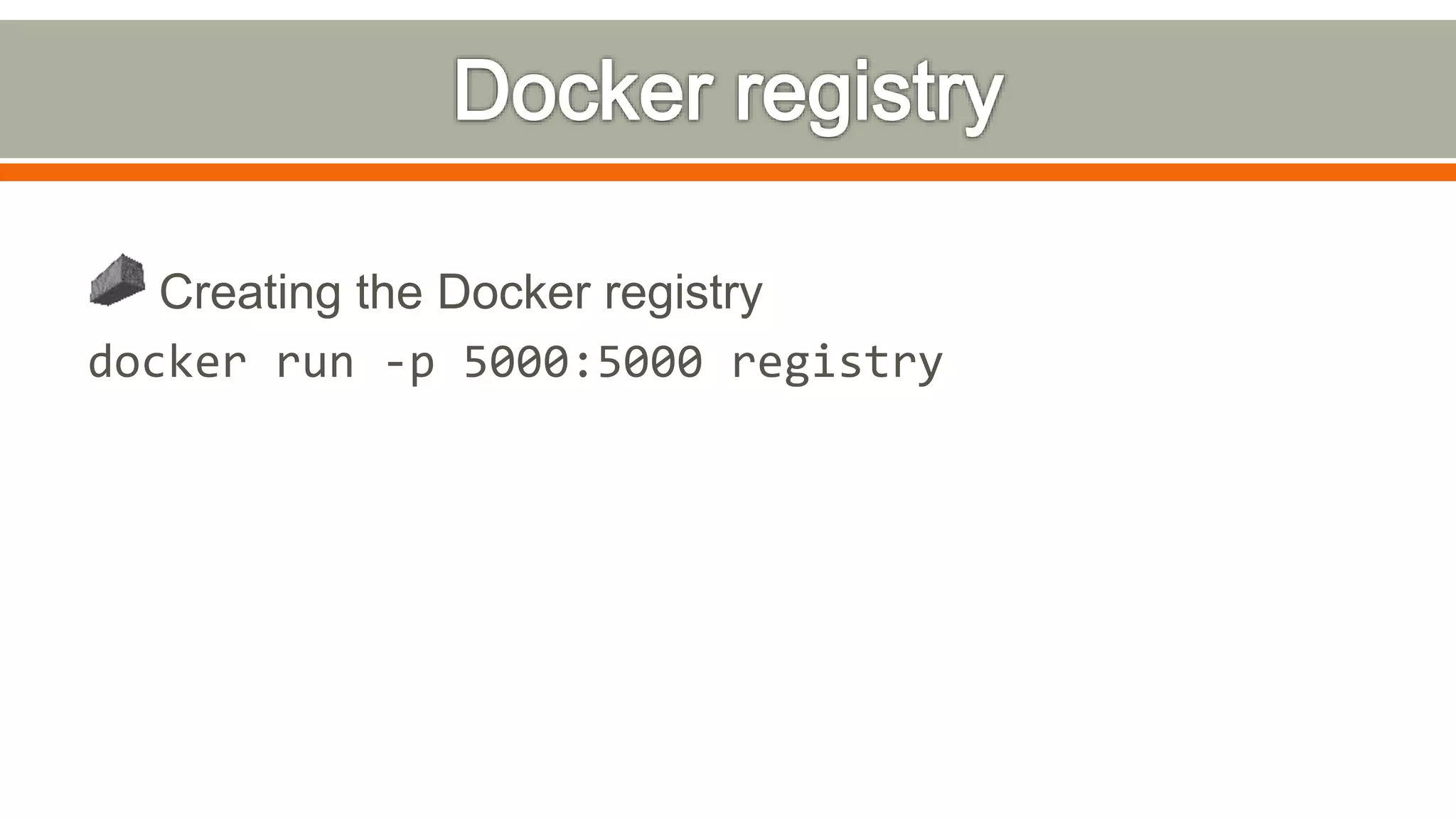 Creating the Docker registry
docker run -p 5000:5000 registry
 