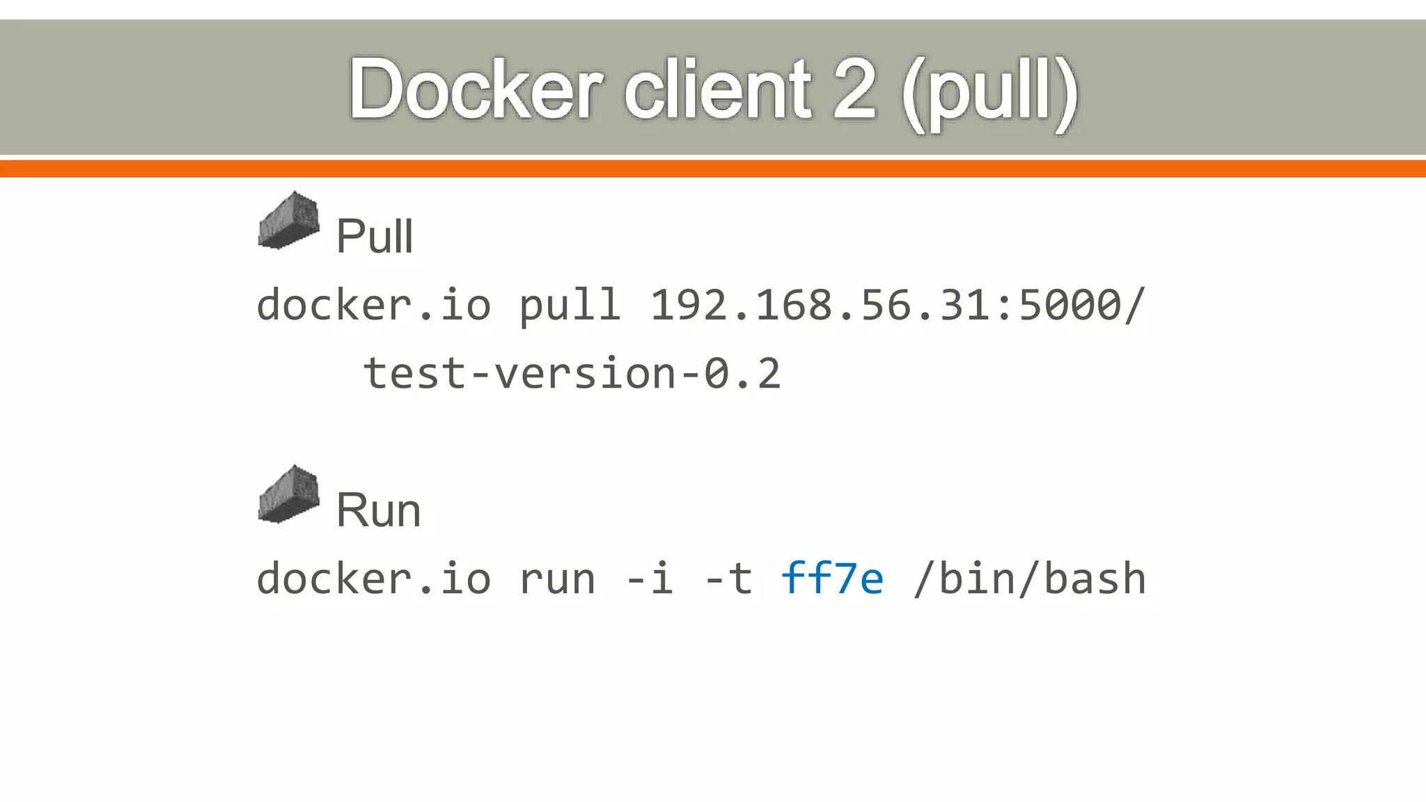 Pull
docker.io pull 192.168.56.31:5000/
test-version-0.2
Run
docker.io run -i -t ff7e /bin/bash
 