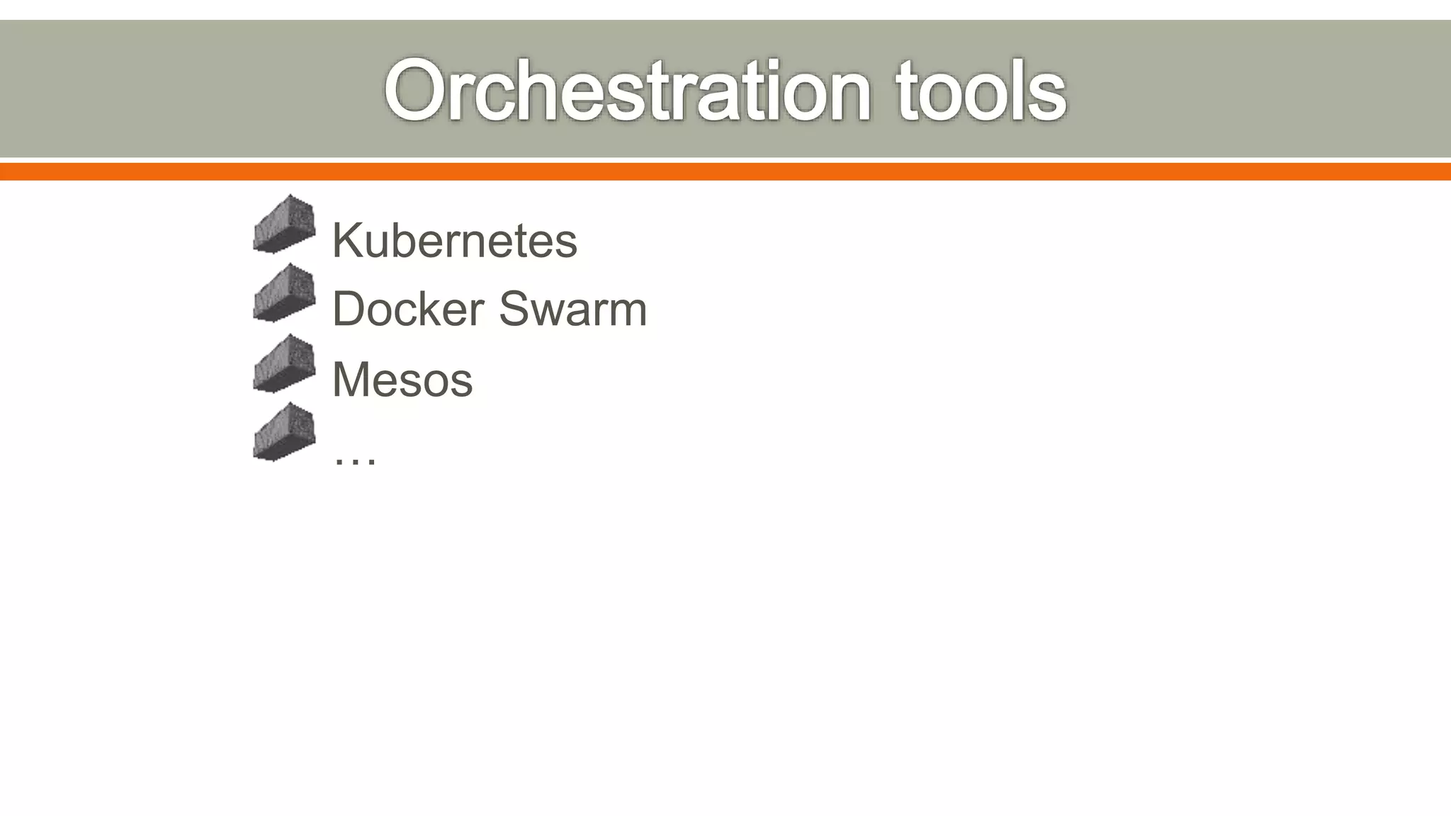 Kubernetes
Docker Swarm
Mesos
…
 