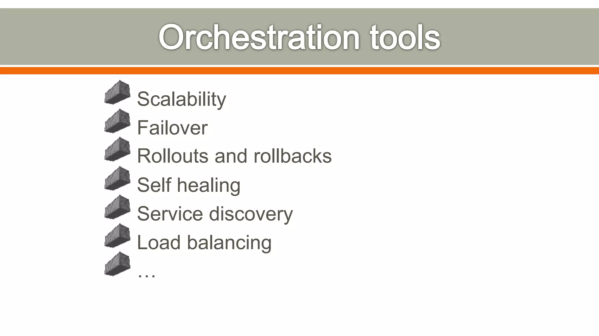 Scalability
Failover
Rollouts and rollbacks
Self healing
Service discovery
Load balancing
…
 