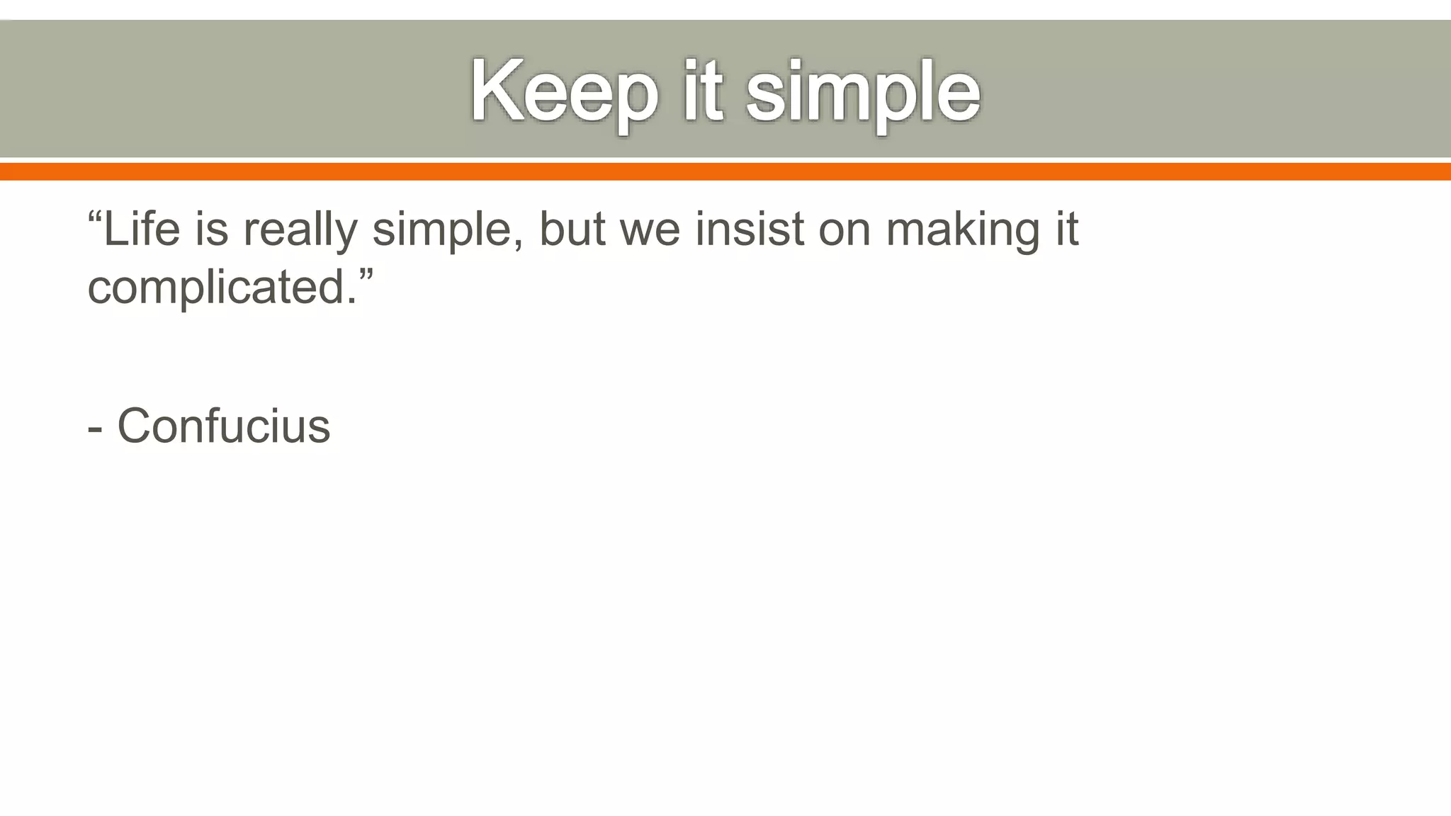 “Life is really simple, but we insist on making it
complicated.”
- Confucius
 