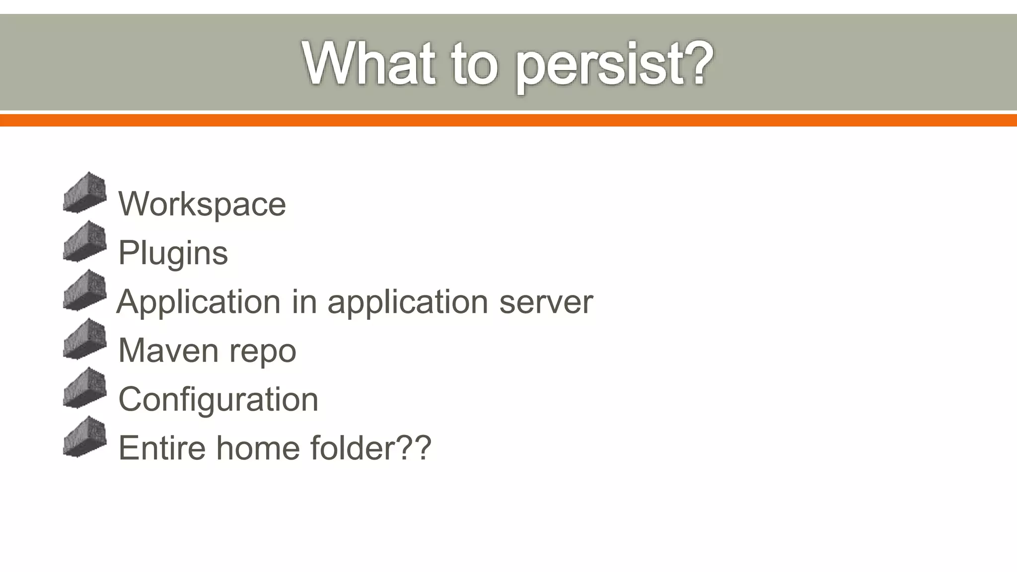 Workspace
Plugins
Application in application server
Maven repo
Configuration
Entire home folder??
 