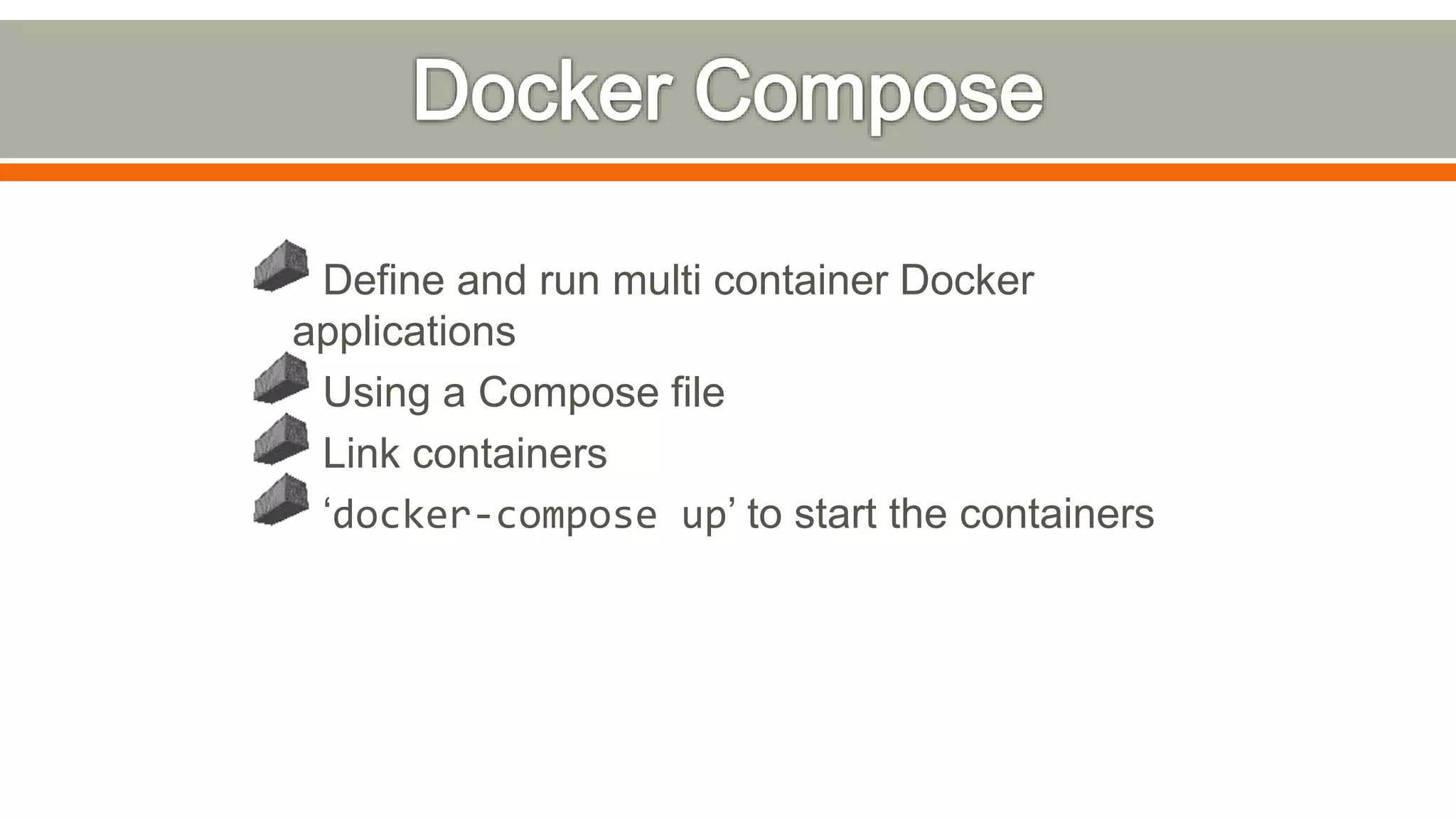 Define and run multi container Docker
applications
Using a Compose file
Link containers
‘docker-compose up’ to start the containers
 