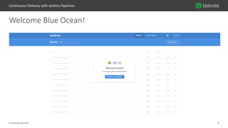 8© Elektrobit (EB) 2018
Welcome Blue Ocean!
Continuous Delivery with Jenkins Pipelines
 