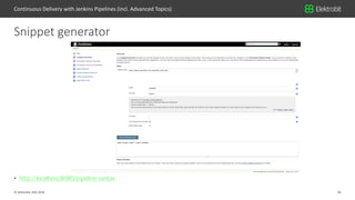 26© Elektrobit (EB) 2018
• http://localhost:8080/pipeline-syntax
Snippet generator
Continuous Delivery with Jenkins Pipelines (incl. Advanced Topics)
 