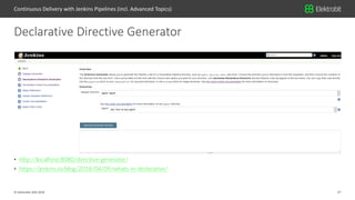27© Elektrobit (EB) 2018
• http://localhost:8080/directive-generator/
• https://jenkins.io/blog/2018/04/09/whats-in-declarative/
Declarative Directive Generator
Continuous Delivery with Jenkins Pipelines (incl. Advanced Topics)
 