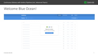 7© Elektrobit (EB) 2018
Welcome Blue Ocean!
Continuous Delivery with Jenkins Pipelines (incl. Advanced Topics)
 