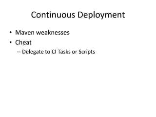 Continuous Deployment
• Maven weaknesses
• Cheat
  – Delegate to CI Tasks or Scripts
 