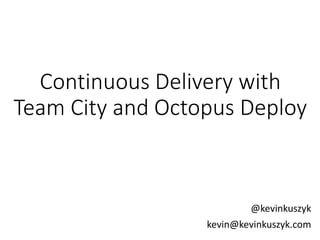 Continuous Delivery with
Team City and Octopus Deploy
@kevinkuszyk
kevin@kevinkuszyk.com
 