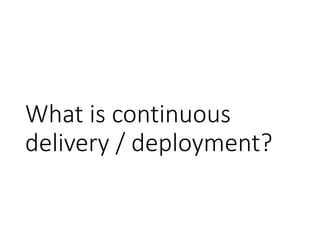 What is continuous
delivery / deployment?
 