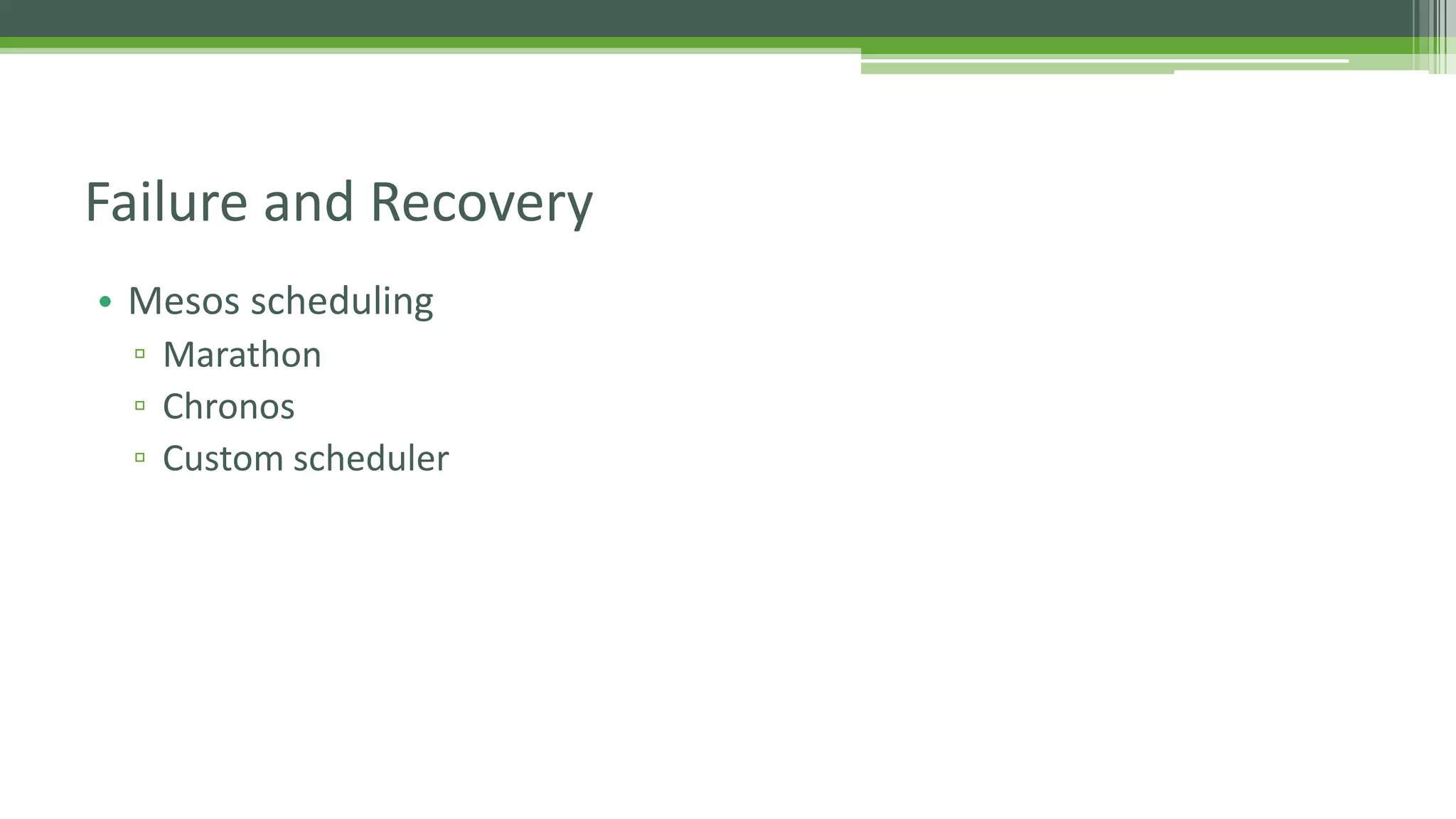 • Mesos scheduling
▫ Marathon
▫ Chronos
▫ Custom scheduler
Failure and Recovery
 