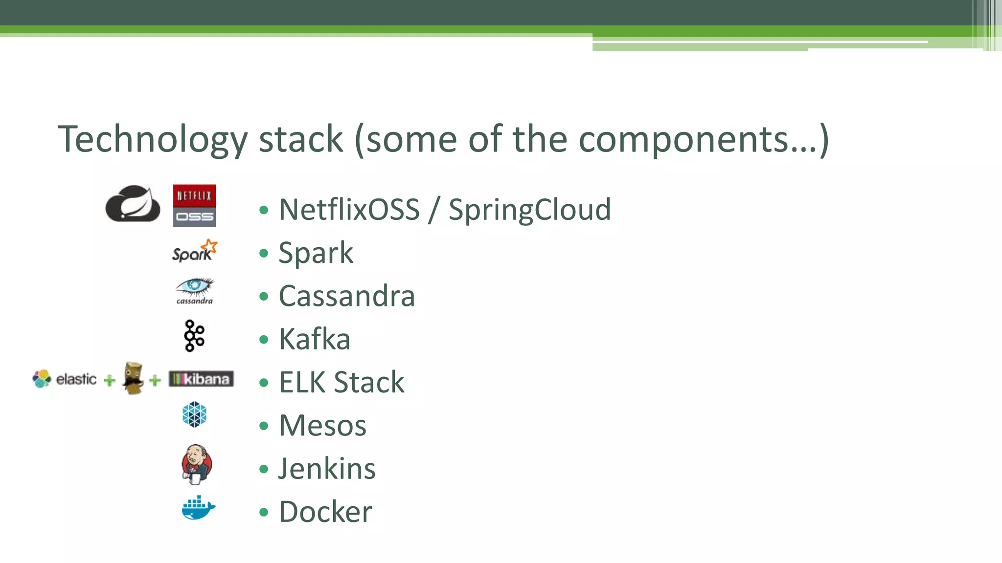 • NetflixOSS / SpringCloud
• Spark
• Cassandra
• Kafka
• ELK Stack
• Mesos
• Jenkins
• Docker
Technology stack (some of the components…)
 