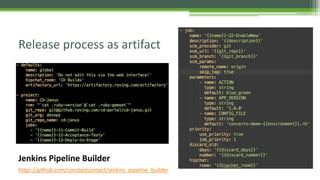 Release process as artifact
https://github.com/constantcontact/jenkins_pipeline_builder
Jenkins Pipeline Builder
 