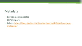 • Environment variables
• EXPOSE ports
• Labels: https://docs.docker.com/engine/userguide/labels-custom-
metadata/
Metadata
 