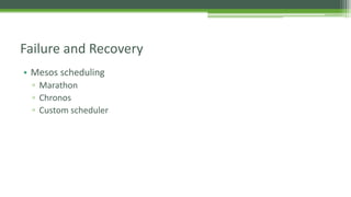 • Mesos scheduling
▫ Marathon
▫ Chronos
▫ Custom scheduler
Failure and Recovery
 