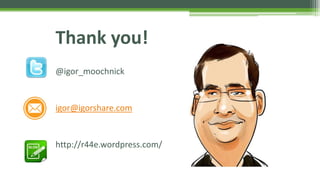 Thank you!
@igor_moochnick
igor@igorshare.com
http://r44e.wordpress.com/
 