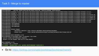 Task 5 - Merge to master
● Go to: https://bintray.com/shipkit-bootstrap/bootstrap/maven/
 