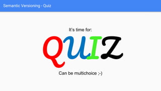 Semantic Versioning - Quiz
It’s time for:
QUIZ
Can be multichoice ;-)
 