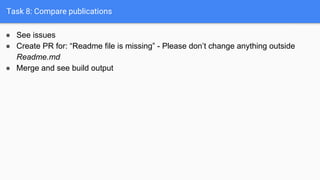 Task 8: Compare publications
● See issues
● Create PR for: “Readme file is missing” - Please don’t change anything outside
Readme.md
● Merge and see build output
 