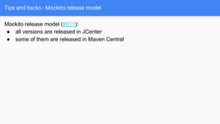 Tips and hacks - Mockito release model
Mockito release model (#911):
● all versions are released in JCenter
● some of them are released in Maven Central
 