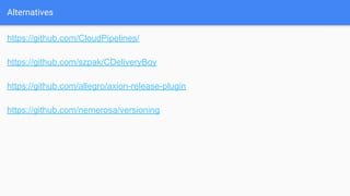 Alternatives
https://github.com/CloudPipelines/
https://github.com/szpak/CDeliveryBoy
https://github.com/allegro/axion-release-plugin
https://github.com/nemerosa/versioning
 
