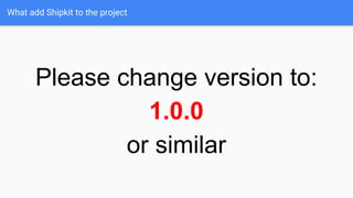What add Shipkit to the project
Please change version to:
1.0.0
or similar
 