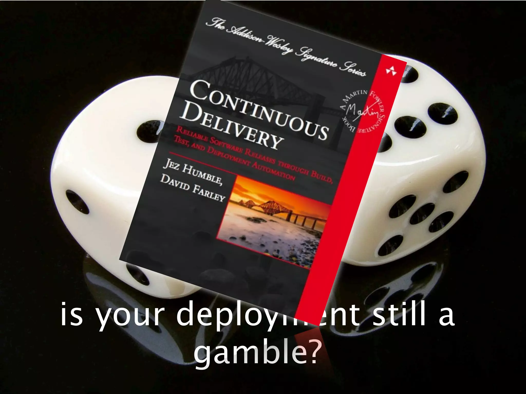 is your deployment still a
         gamble?
 