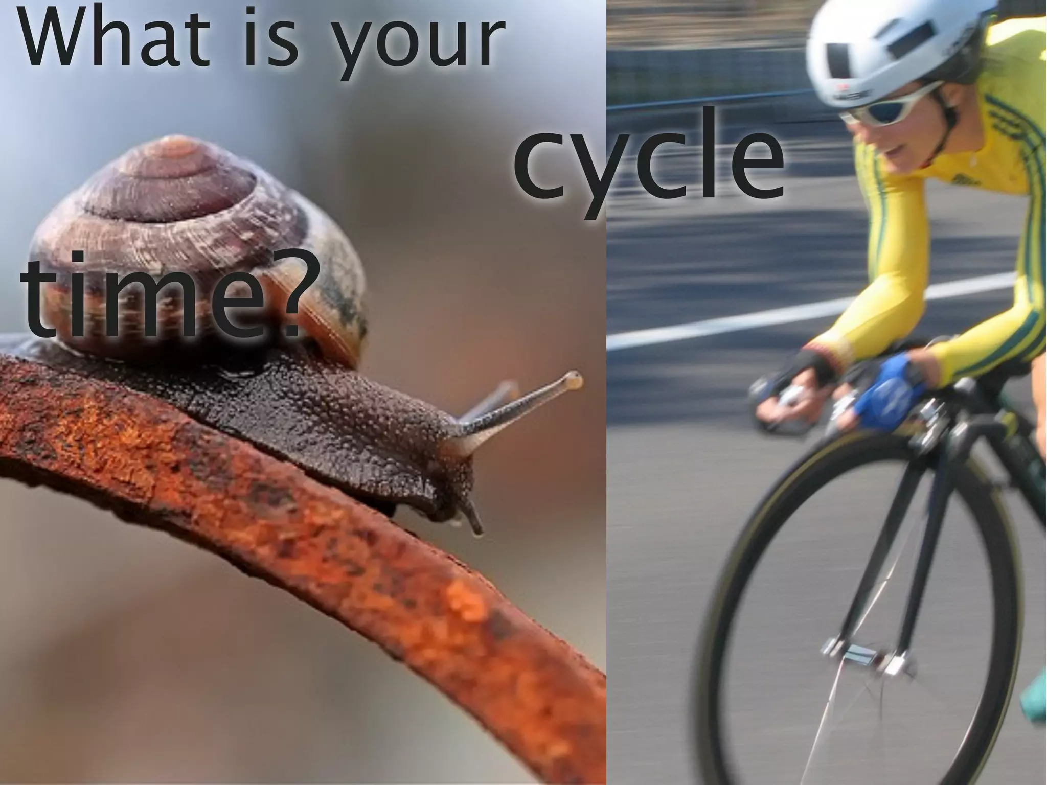 What is your
               cycle
time?
 