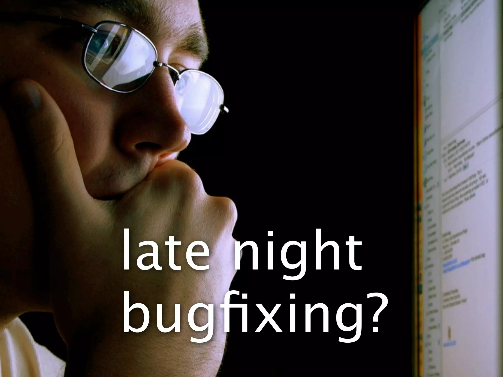 late night
bugﬁxing?
 