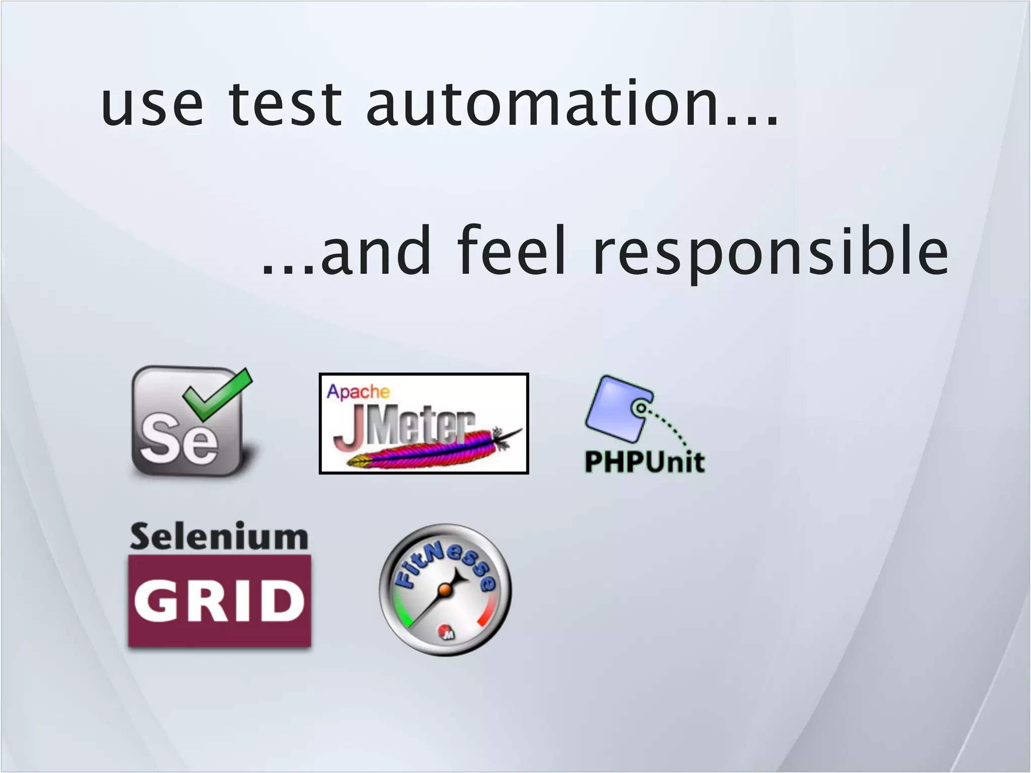 use test automation...

     ...and feel responsible
 