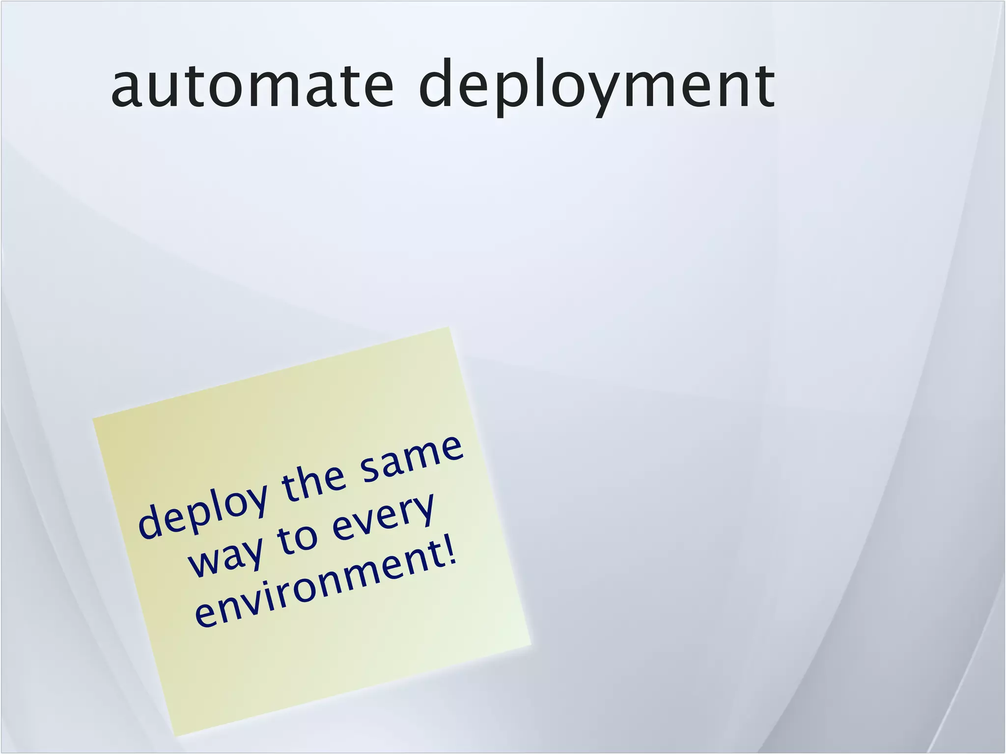automate deployment




            sa me
        the
    loy every
dep
  wa  y to ent!
    nvir onm
  e
 