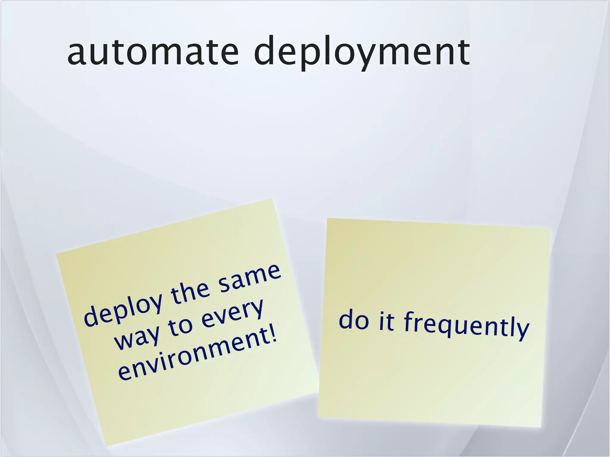 automate deployment




            sa me
        the
    loy every
dep                 do it frequently
  wa  y to ent!
    nvir onm
  e
 
