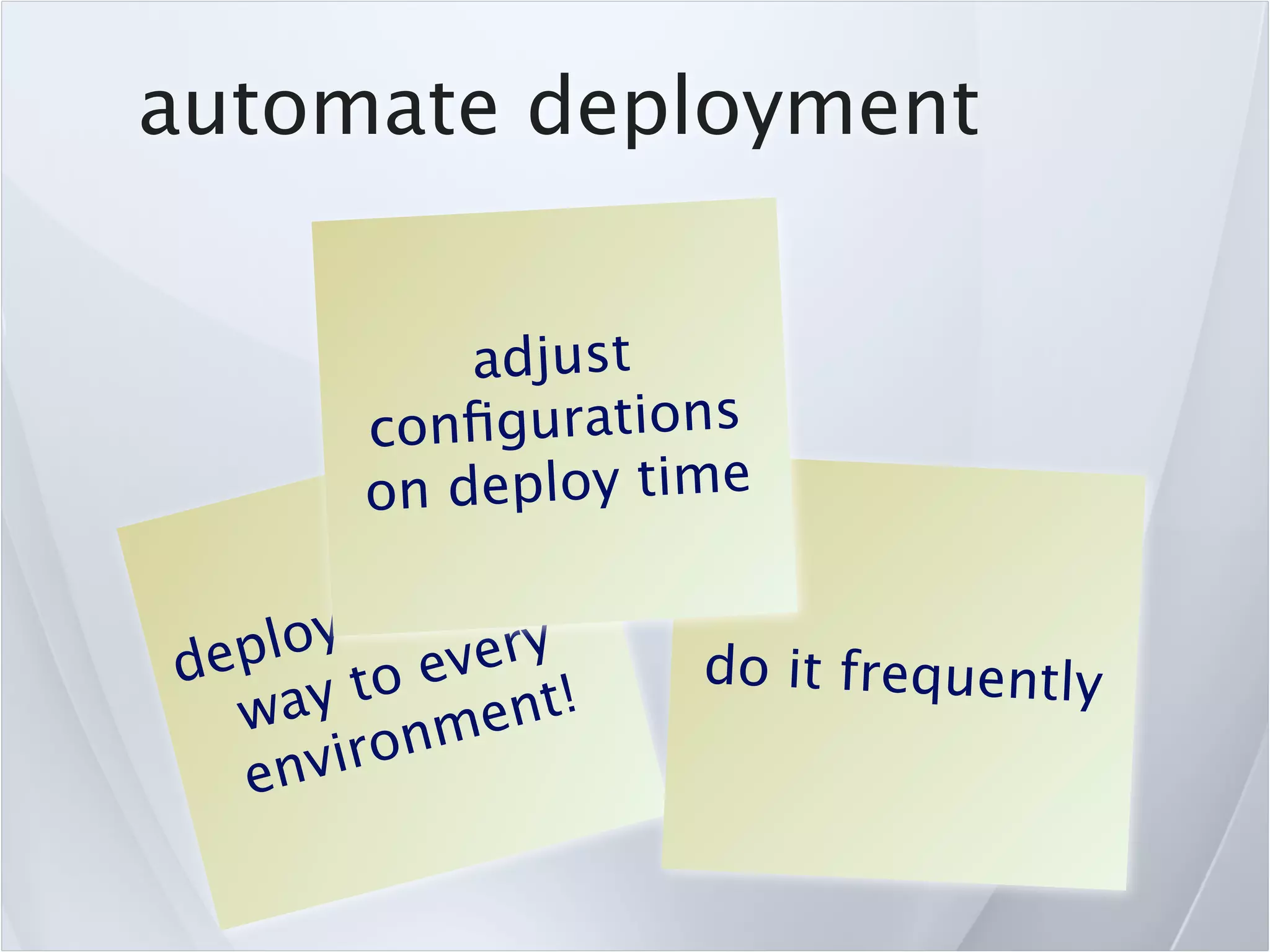 automate deployment


              adjust
         c onﬁgurations
         on deploy time
             sa me
        the
    loy every
dep      o            do it frequently
  w  ayt        nt!
       iron me
  env
 